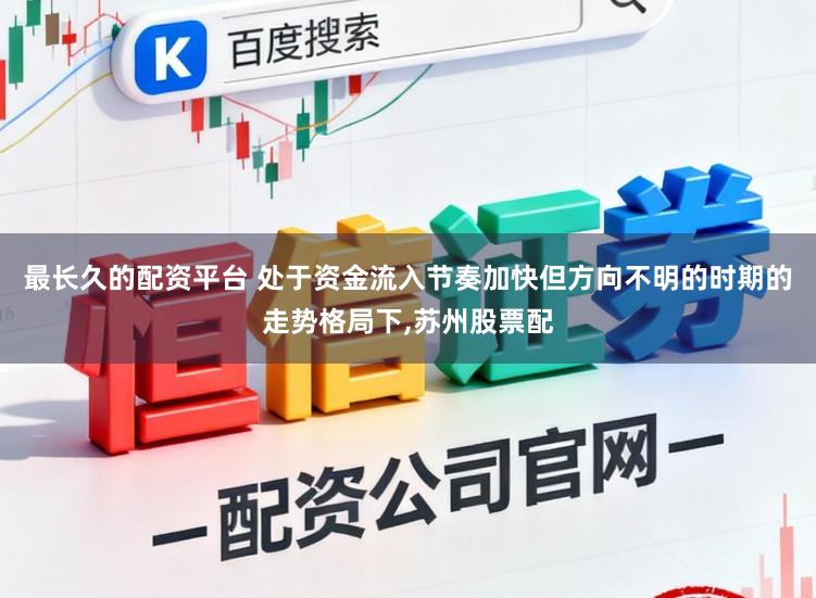 最长久的配资平台 处于资金流入节奏加快但方向不明的时期的走势格局下，苏州股票配