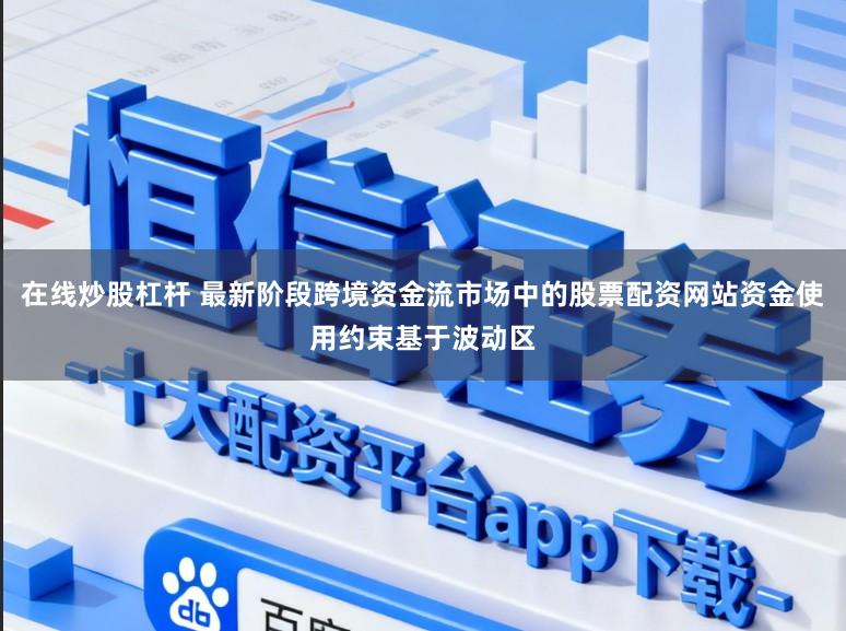 在线炒股杠杆 最新阶段跨境资金流市场中的股票配资网站资金使用约束基于波动区