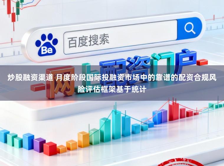 炒股融资渠道 月度阶段国际投融资市场中的靠谱的配资合规风险评估框架基于统计