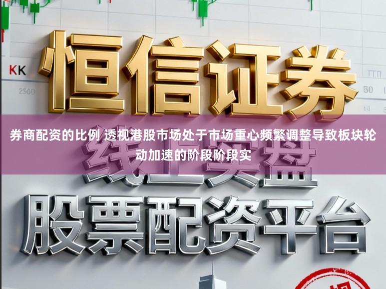 券商配资的比例 透视港股市场处于市场重心频繁调整导致板块轮动加速的阶段阶段实