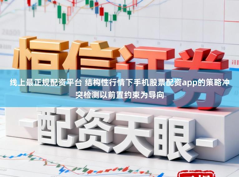 线上最正规配资平台 结构性行情下手机股票配资app的策略冲突检测以前置约束为导向