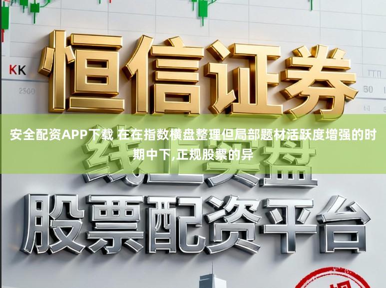 安全配资APP下载 在在指数横盘整理但局部题材活跃度增强的时期中下，正规股票的异