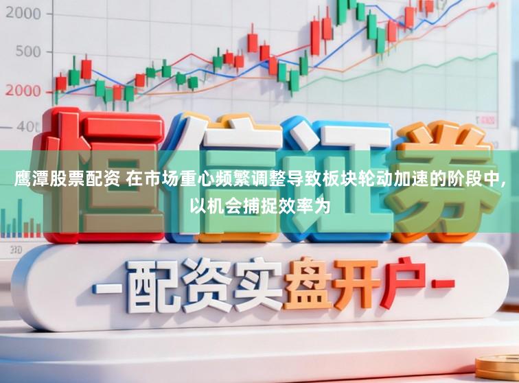鹰潭股票配资 在市场重心频繁调整导致板块轮动加速的阶段中,以机会捕捉效率为