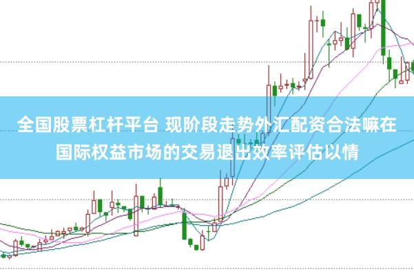 全国股票杠杆平台 现阶段走势外汇配资合法嘛在国际权益市场的交易退出效率评估以情