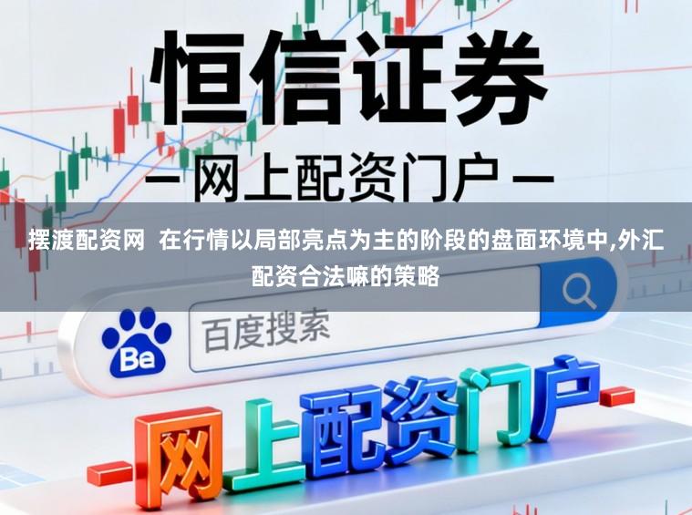 摆渡配资网 在行情以局部亮点为主的阶段的盘面环境中,外汇配资合法嘛的策略