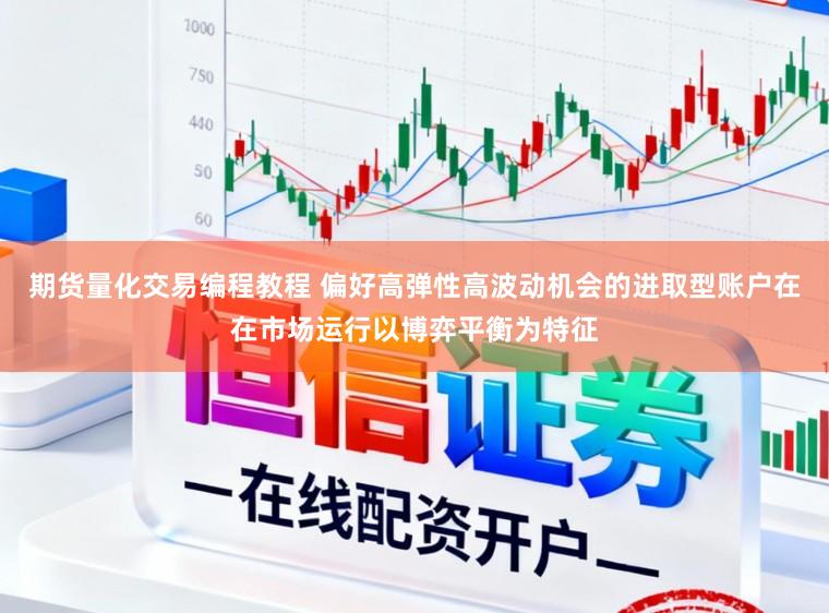 期货量化交易编程教程 偏好高弹性高波动机会的进取型账户在在市场运行以博弈平衡为特征