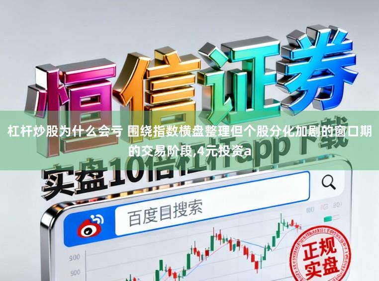 杠杆炒股为什么会亏 围绕指数横盘整理但个股分化加剧的窗口期的交易阶段，4元投资a