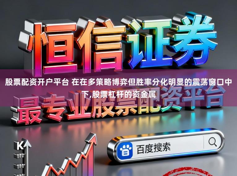 股票配资开户平台 在在多策略博弈但胜率分化明显的震荡窗口中下，股票杠杆的资金属