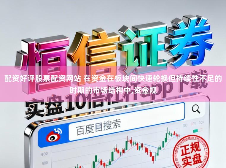 配资好评股票配资网站 在资金在板块间快速轮换但持续性不足的时期的市场结构中，资金规