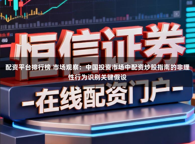 配资平台排行榜 市场观察:中国投资市场中配资炒股指南的非理性行为识别关键假设