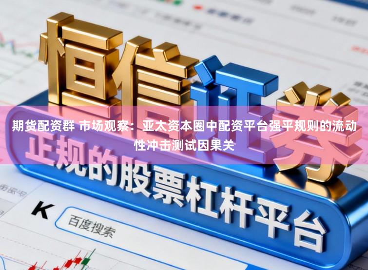 期货配资群 市场观察：亚太资本圈中配资平台强平规则的流动性冲击测试因果关