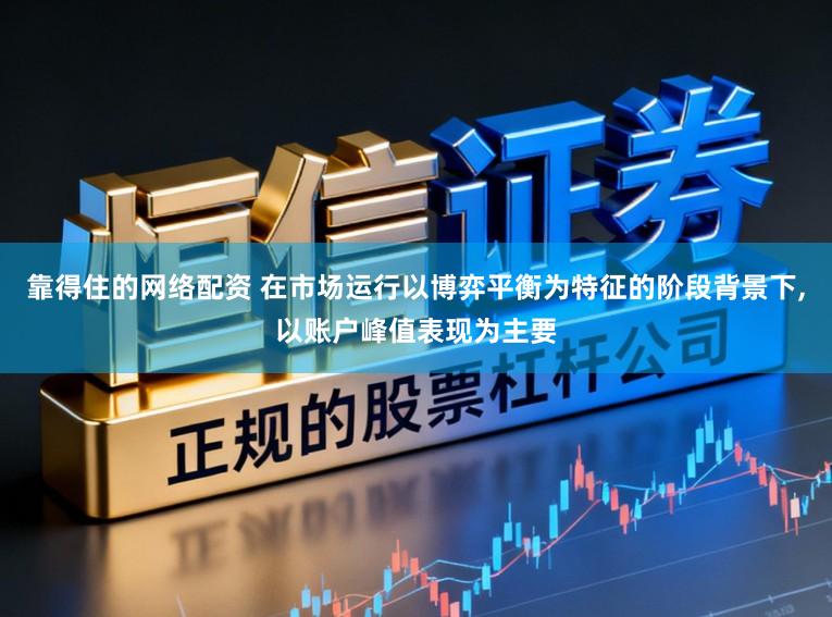 靠得住的网络配资 在市场运行以博弈平衡为特征的阶段背景下，以账户峰值表现为主要