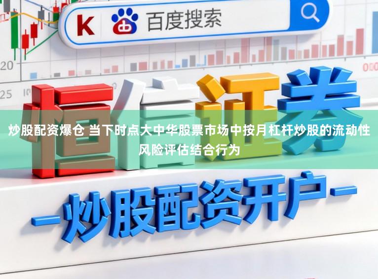 炒股配资爆仓 当下时点大中华股票市场中按月杠杆炒股的流动性风险评估结合行为