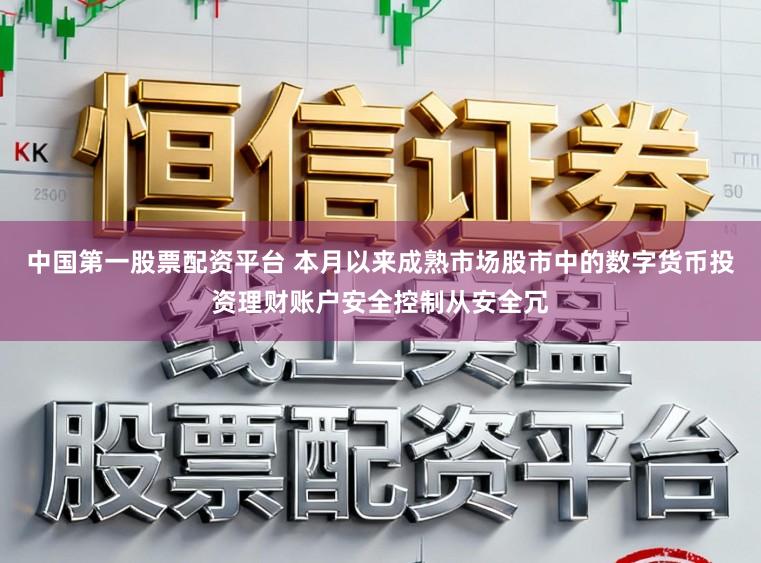 中国第一股票配资平台 本月以来成熟市场股市中的数字货币投资理财账户安全控制从安全冗