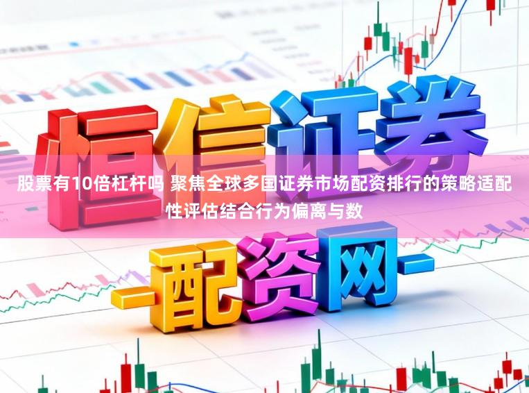 股票有10倍杠杆吗 聚焦全球多国证券市场配资排行的策略适配性评估结合行为偏离与数