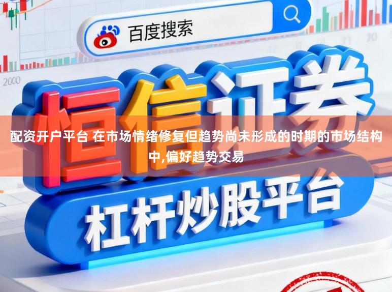 配资开户平台 在市场情绪修复但趋势尚未形成的时期的市场结构中,偏好趋势交易