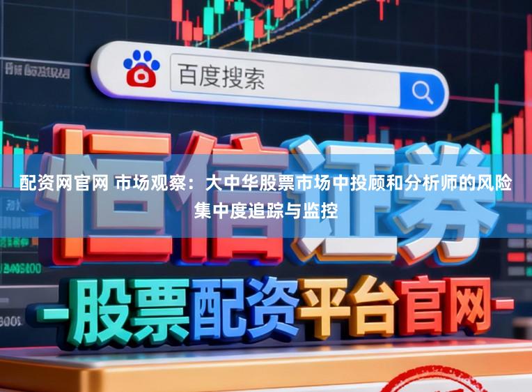 配资网官网 市场观察：大中华股票市场中投顾和分析师的风险集中度追踪与监控