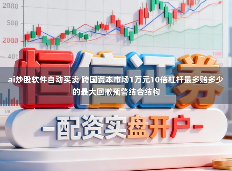 ai炒股软件自动买卖 跨国资本市场1万元10倍杠杆最多赔多少的最大回撤预警结合结构