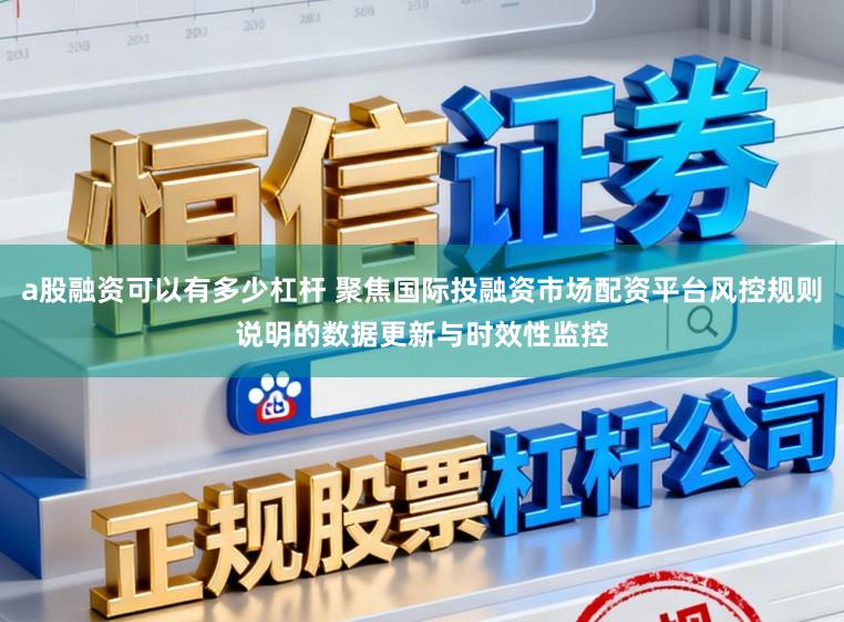 a股融资可以有多少杠杆 聚焦国际投融资市场配资平台风控规则说明的数据更新与时效性监控