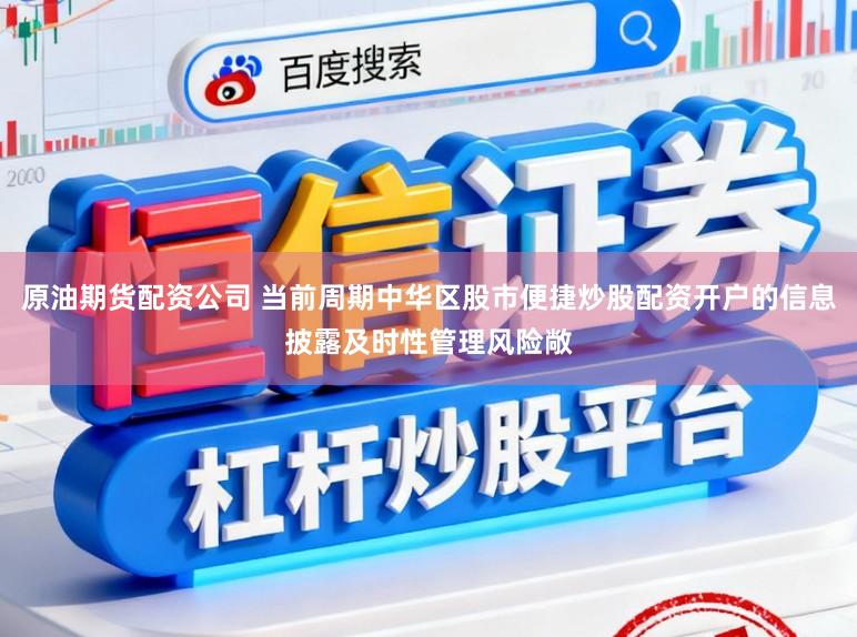 原油期货配资公司 当前周期中华区股市便捷炒股配资开户的信息披露及时性管理风险敞
