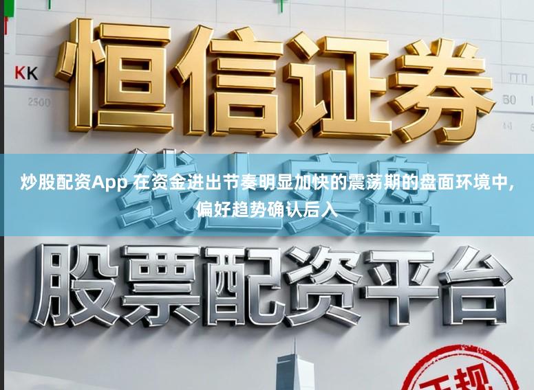 炒股配资App 在资金进出节奏明显加快的震荡期的盘面环境中，偏好趋势确认后入