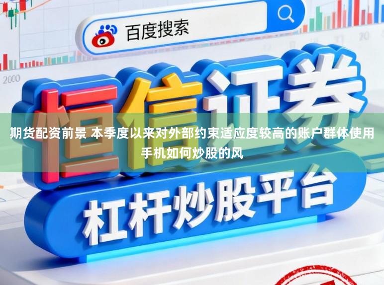 期货配资前景 本季度以来对外部约束适应度较高的账户群体使用手机如何炒股的风