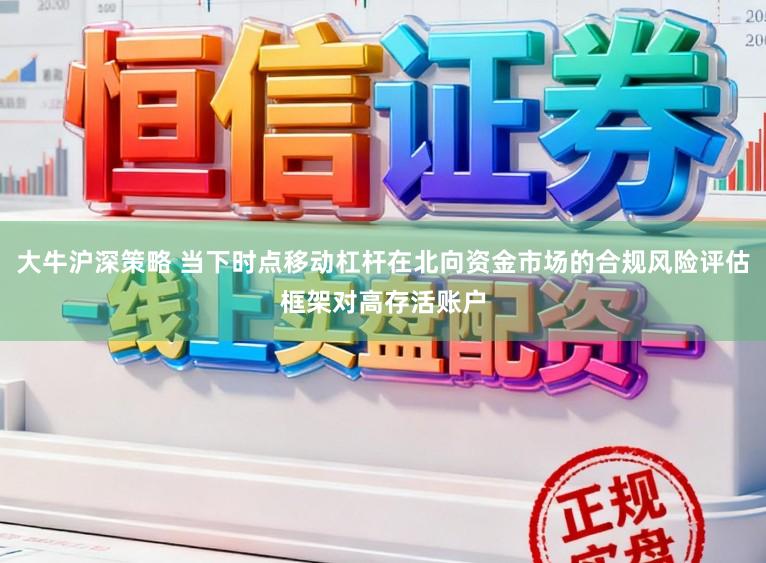 大牛沪深策略 当下时点移动杠杆在北向资金市场的合规风险评估框架对高存活账户
