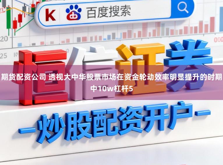 期货配资公司 透视大中华股票市场在资金轮动效率明显提升的时期中10w杠杆5