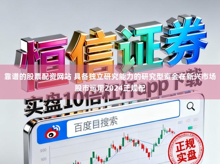靠谱的股票配资网站 具备独立研究能力的研究型资金在新兴市场股市运用2024正规配