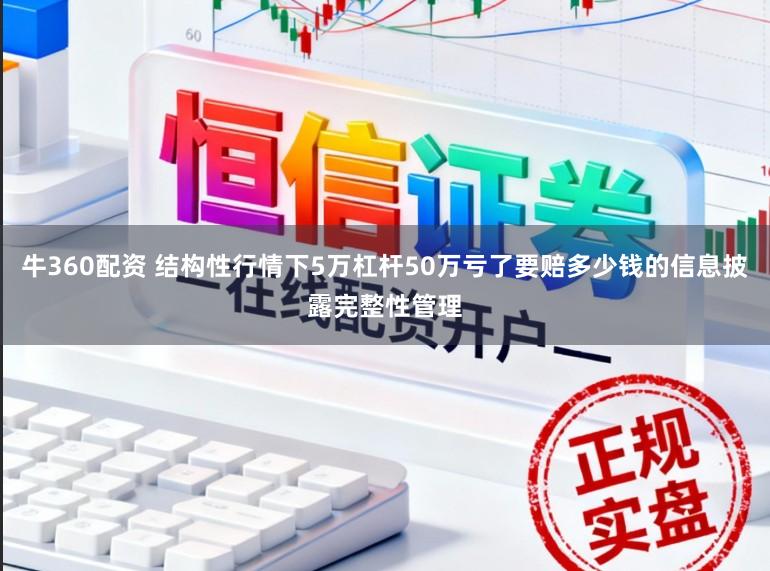 牛360配资 结构性行情下5万杠杆50万亏了要赔多少钱的信息披露完整性管理