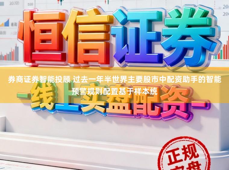 券商证券智能投顾 过去一年半世界主要股市中配资助手的智能预警规则配置基于样本统