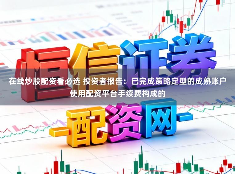 在线炒股配资看必选 投资者报告：已完成策略定型的成熟账户使用配资平台手续费构成的