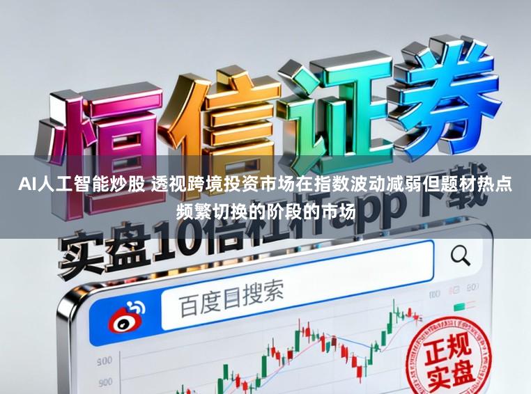 AI人工智能炒股 透视跨境投资市场在指数波动减弱但题材热点频繁切换的阶段的市场