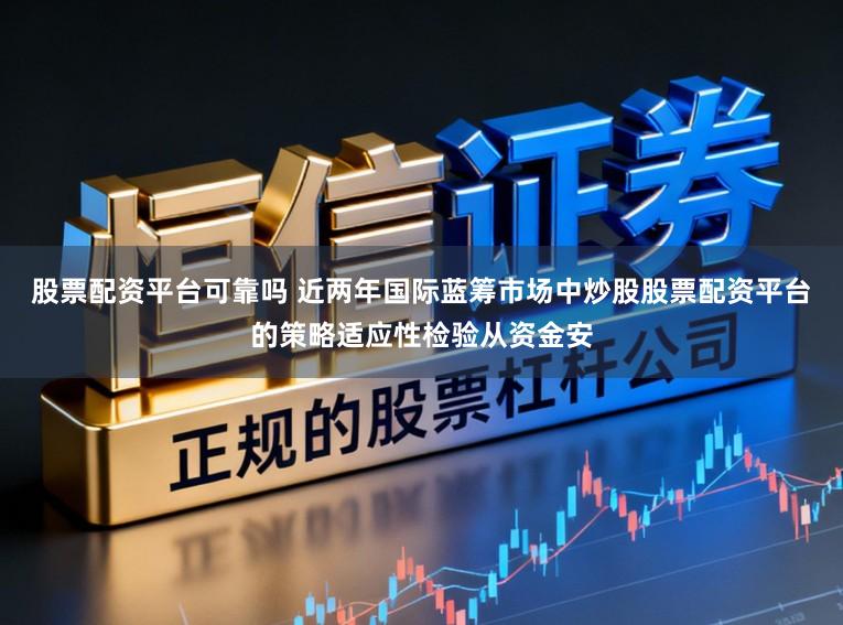 股票配资平台可靠吗 近两年国际蓝筹市场中炒股股票配资平台的策略适应性检验从资金安