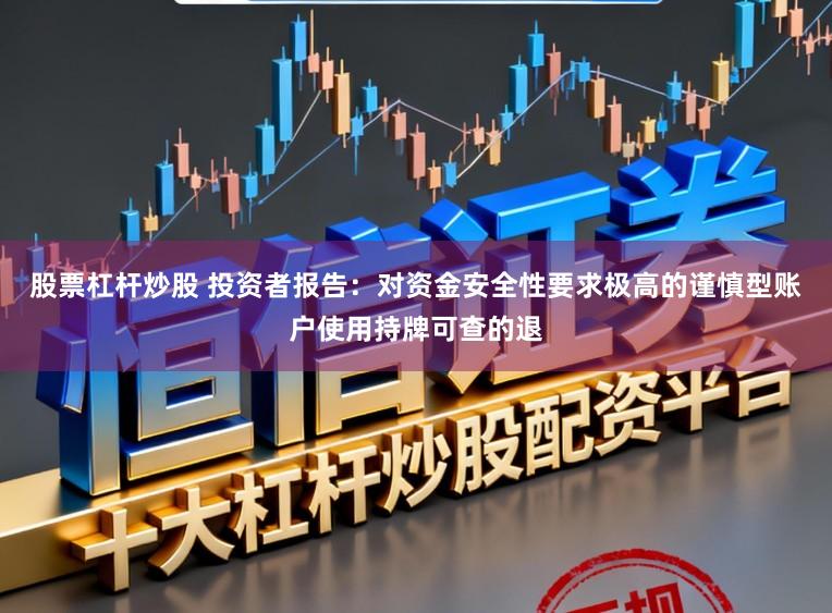 股票杠杆炒股 投资者报告:对资金安全性要求极高的谨慎型账户使用持牌可查的退