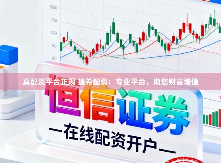 真配资平台正规 捷希配资：专业平台，助您财富增值