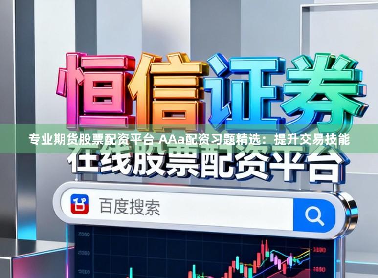 专业期货股票配资平台 AAa配资习题精选：提升交易技能
