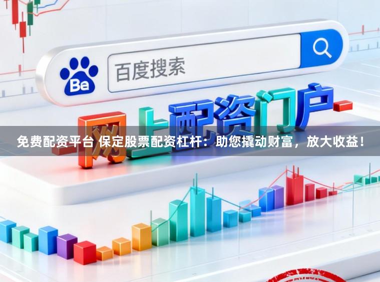 免费配资平台 保定股票配资杠杆：助您撬动财富，放大收益！