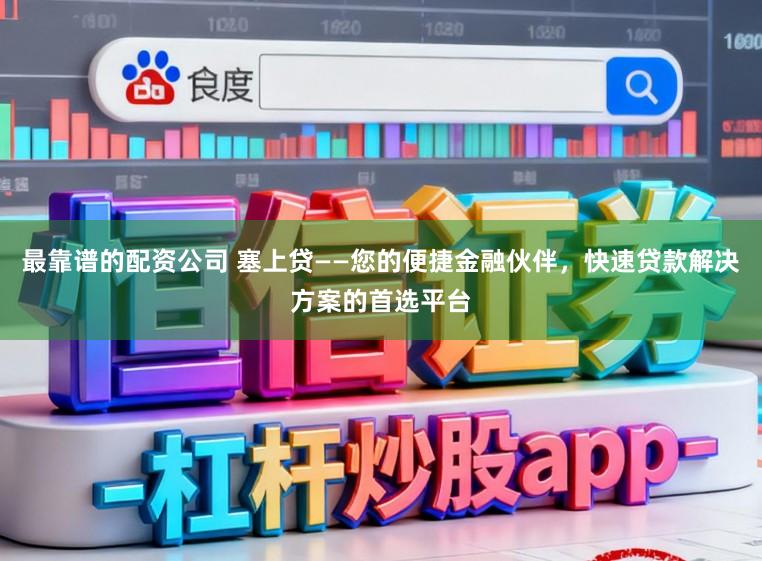 最靠谱的配资公司 塞上贷——您的便捷金融伙伴,快速贷款解决方案的首选平台