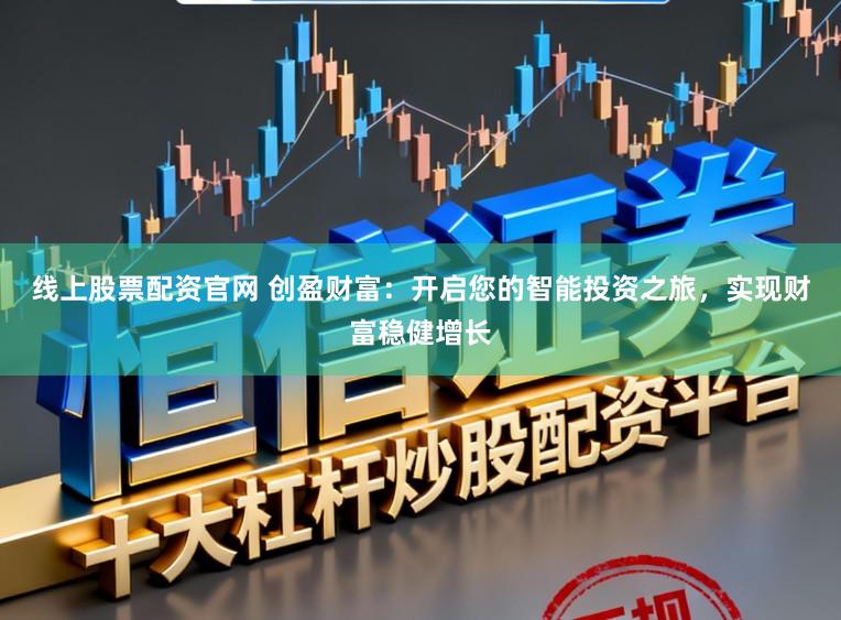 线上股票配资官网 创盈财富:开启您的智能投资之旅,实现财富稳健增长