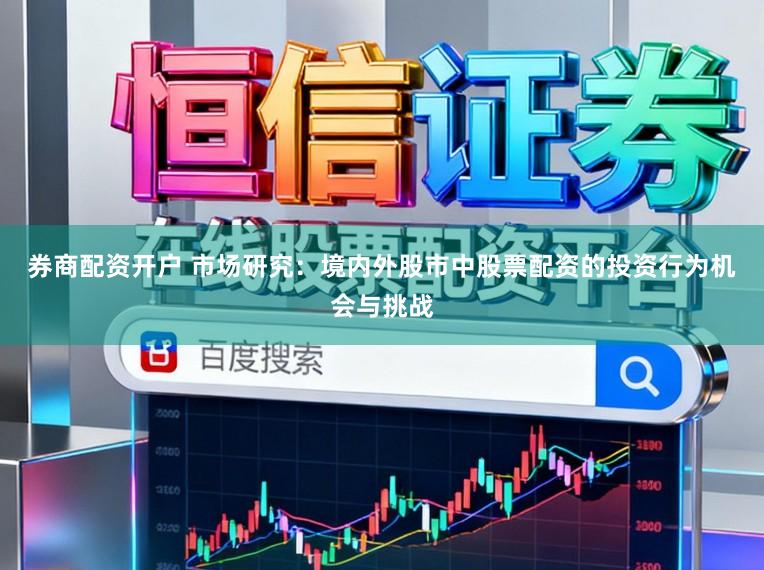 券商配资开户 市场研究：境内外股市中股票配资的投资行为机会与挑战