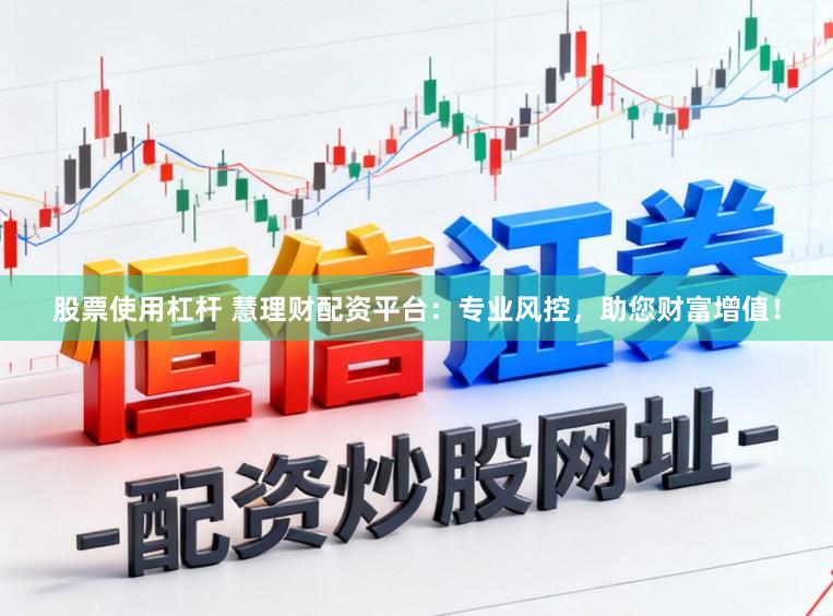 股票使用杠杆 慧理财配资平台：专业风控，助您财富增值！