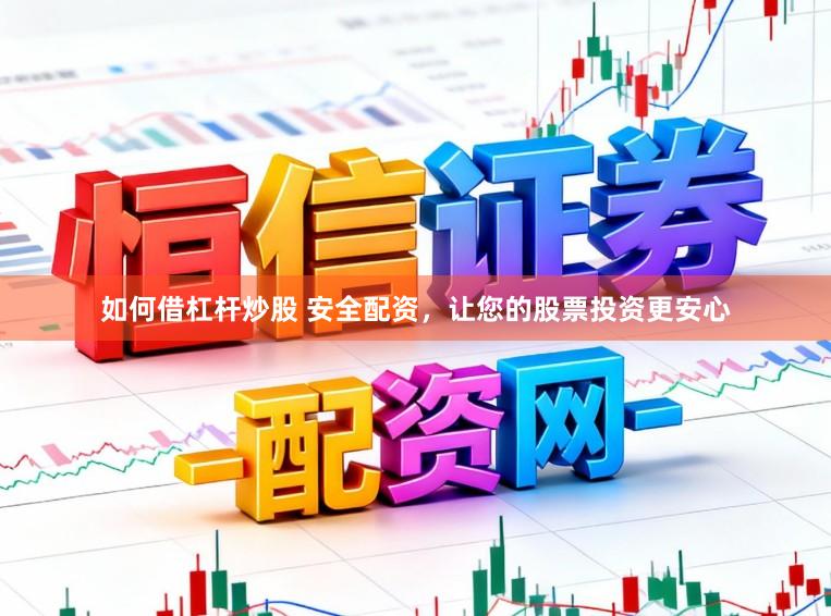 如何借杠杆炒股 安全配资，让您的股票投资更安心