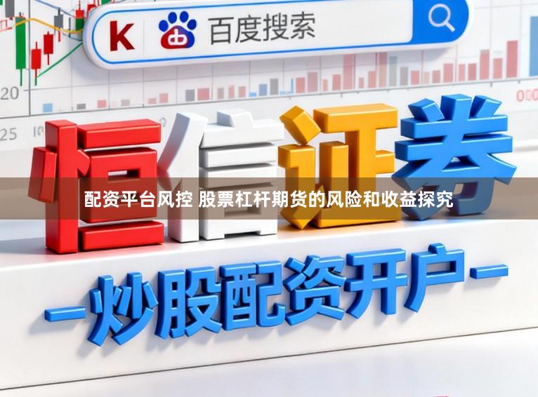 配资平台风控 股票杠杆期货的风险和收益探究