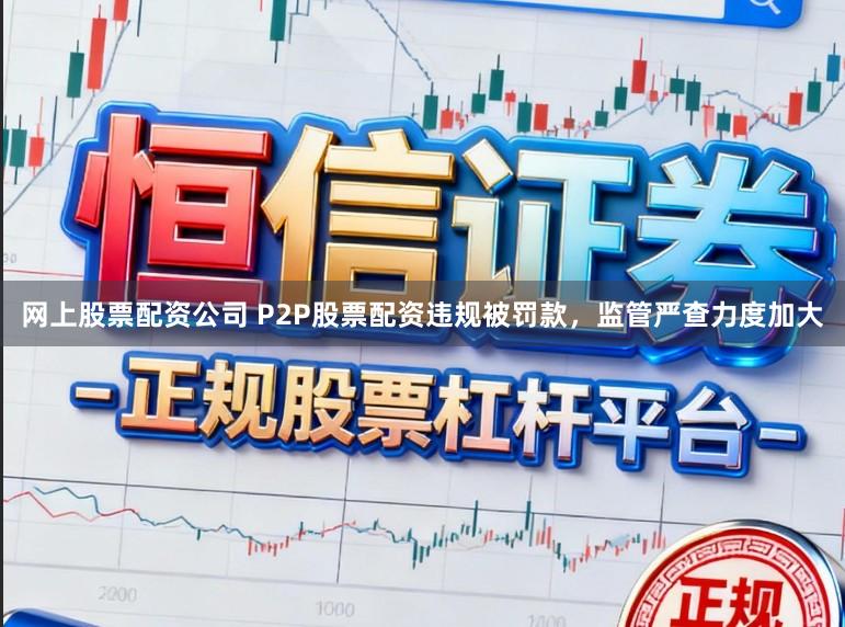 网上股票配资公司 P2P股票配资违规被罚款，监管严查力度加大
