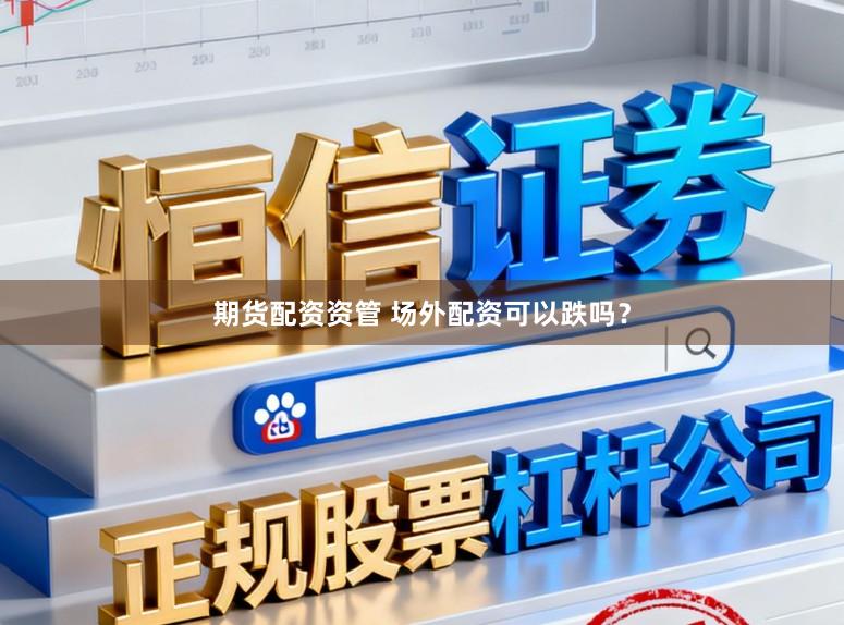 期货配资资管 场外配资可以跌吗？