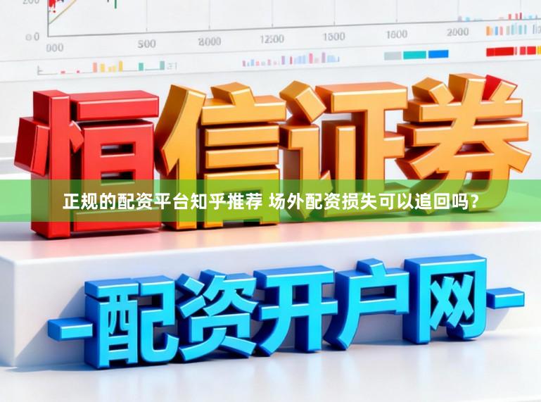 正规的配资平台知乎推荐 场外配资损失可以追回吗？