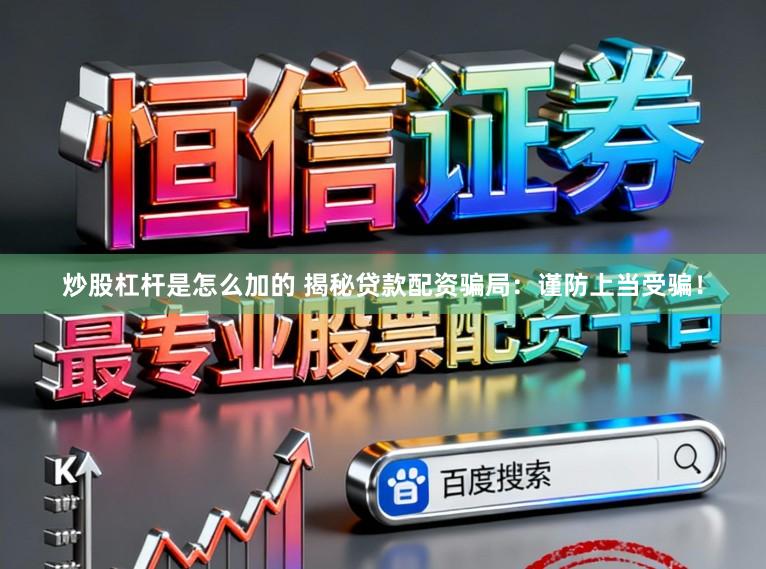 炒股杠杆是怎么加的 揭秘贷款配资骗局:谨防上当受骗!