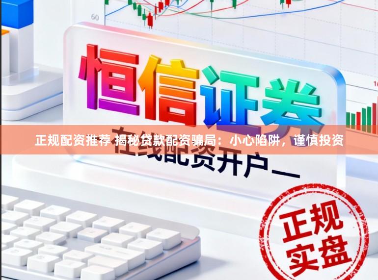正规配资推荐 揭秘贷款配资骗局：小心陷阱，谨慎投资