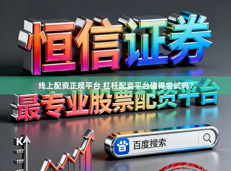 线上配资正规平台 杠杆配资平台值得尝试吗?